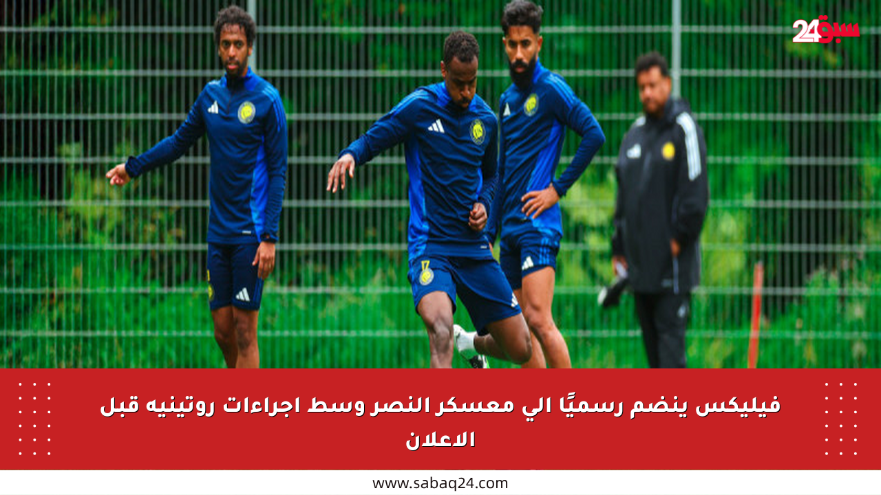 فيليكس ينضم رسميًا إلى معسكر النصر وسط إجراءات روتينية قبل الإعلان